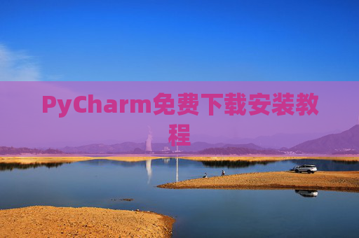 PyCharm免费下载安装教程